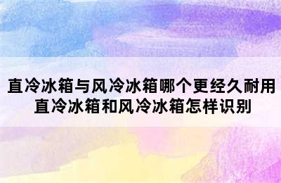 直冷冰箱与风冷冰箱哪个更经久耐用 直冷冰箱和风冷冰箱怎样识别